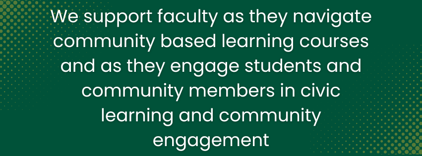 We support faculty as they navigate community based learning courses and as they engage students and community members in civic learning and community engagement