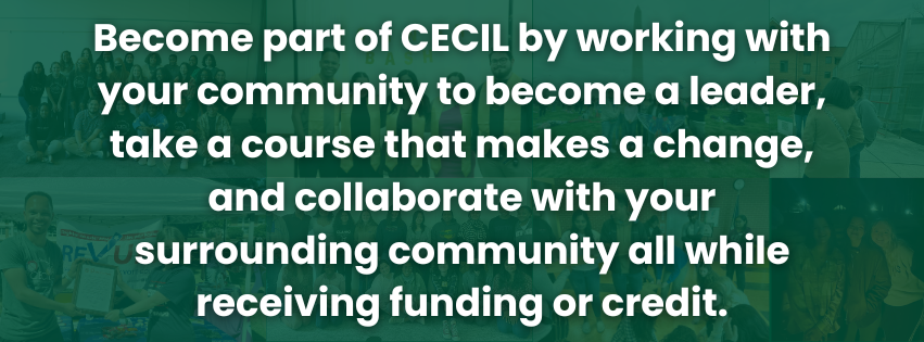 Become part of CECIL by working with your community to become a leader, take a course that makes a change, and collaborate with your surrounding community all while receiving funding or credit.